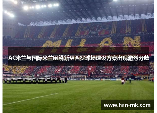 AC米兰与国际米兰围绕新圣西罗球场建设方案出现激烈分歧 AC米兰与国际米兰围绕新圣西罗球场建设方案出现激烈分歧