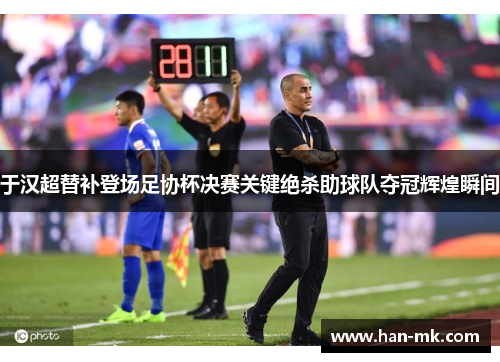 于汉超替补登场足协杯决赛关键绝杀助球队夺冠辉煌瞬间 于汉超替补登场足协杯决赛关键绝杀助球队夺冠辉煌瞬间