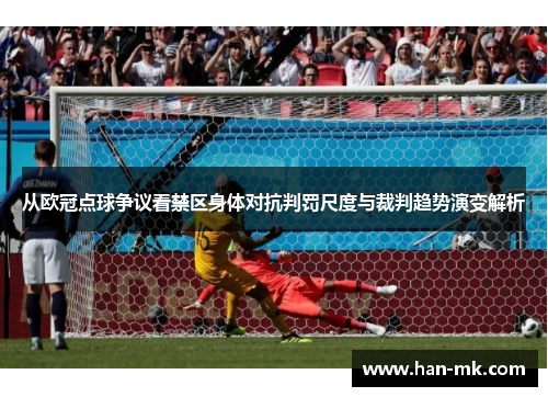 从欧冠点球争议看禁区身体对抗判罚尺度与裁判趋势演变解析 从欧冠点球争议看禁区身体对抗判罚尺度与裁判趋势演变解析